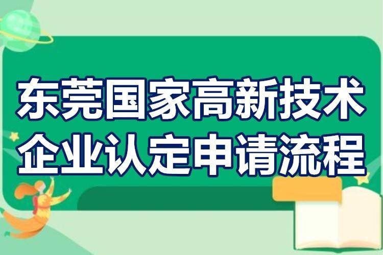 东莞国家高新技术企业认定申请流程东莞高新技术企业认定要求